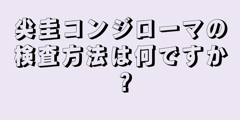 尖圭コンジローマの検査方法は何ですか？
