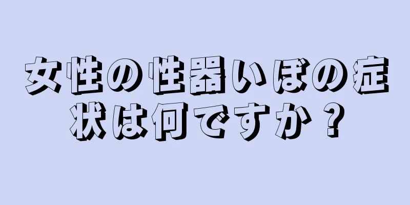女性の性器いぼの症状は何ですか？