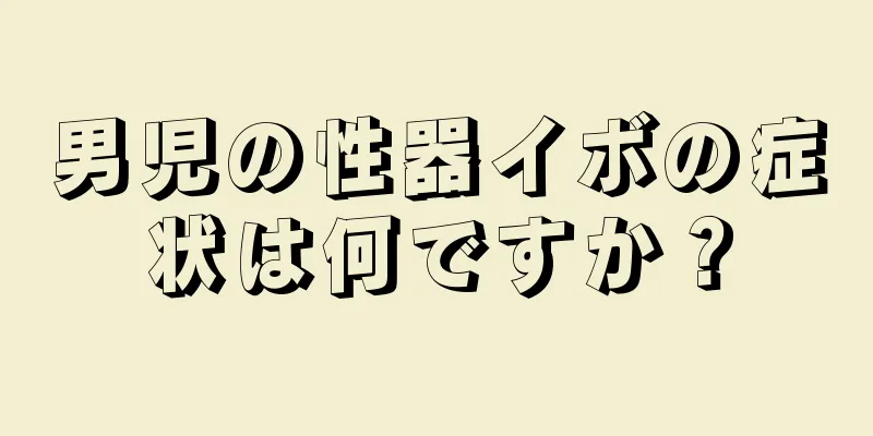 男児の性器イボの症状は何ですか？