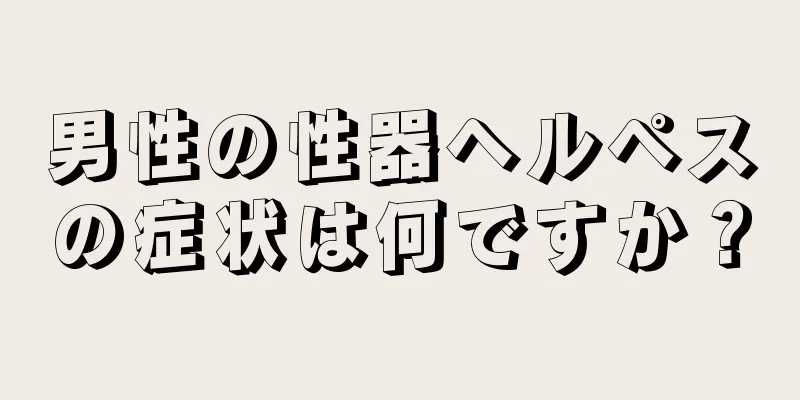 男性の性器ヘルペスの症状は何ですか？
