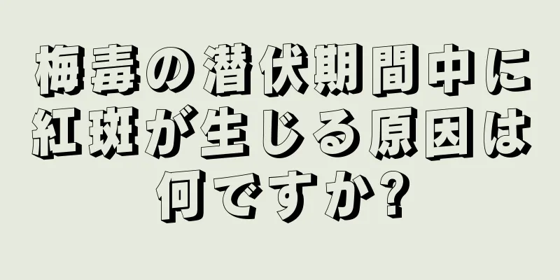 梅毒の潜伏期間中に紅斑が生じる原因は何ですか?