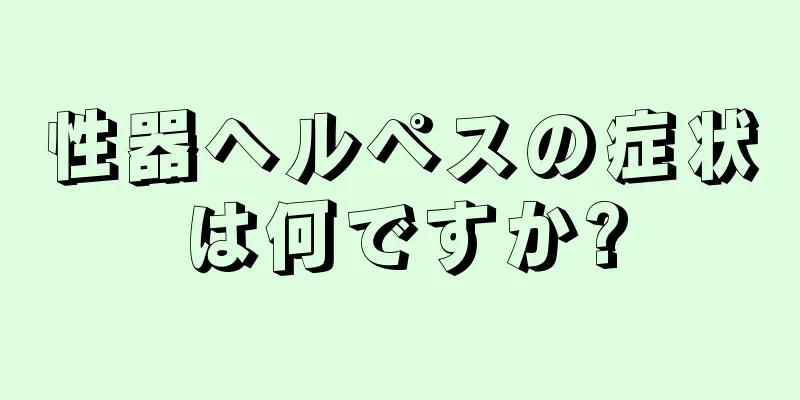 性器ヘルペスの症状は何ですか?