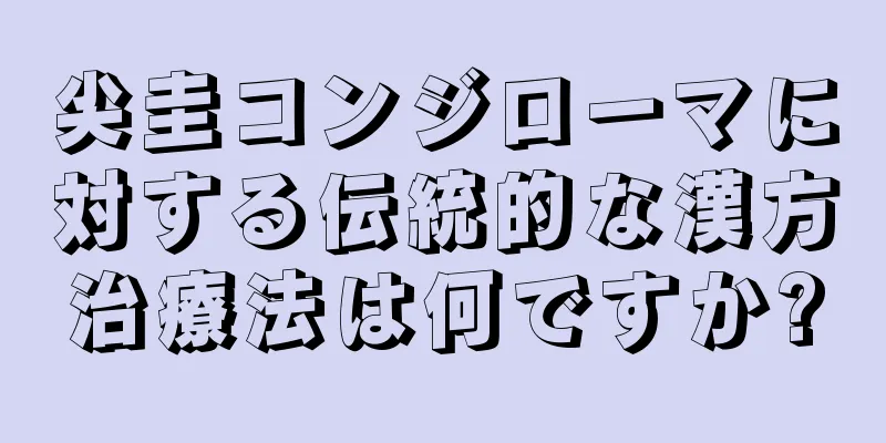 尖圭コンジローマに対する伝統的な漢方治療法は何ですか?