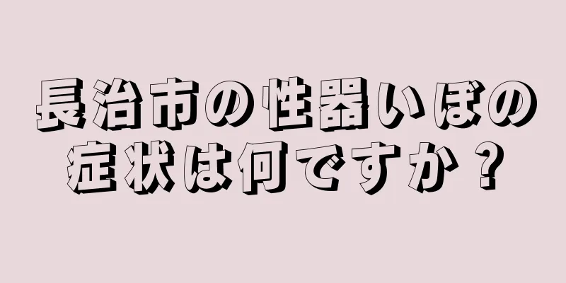 長治市の性器いぼの症状は何ですか？