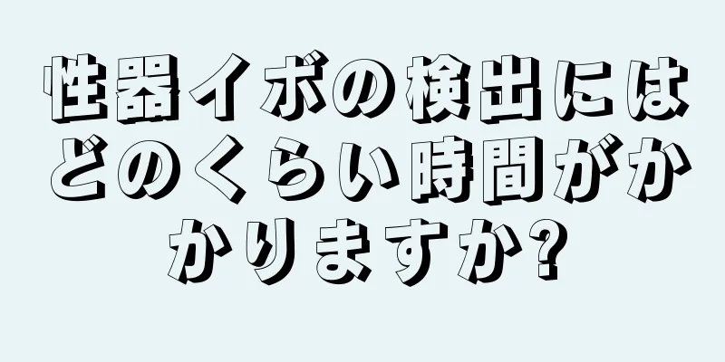 性器イボの検出にはどのくらい時間がかかりますか?