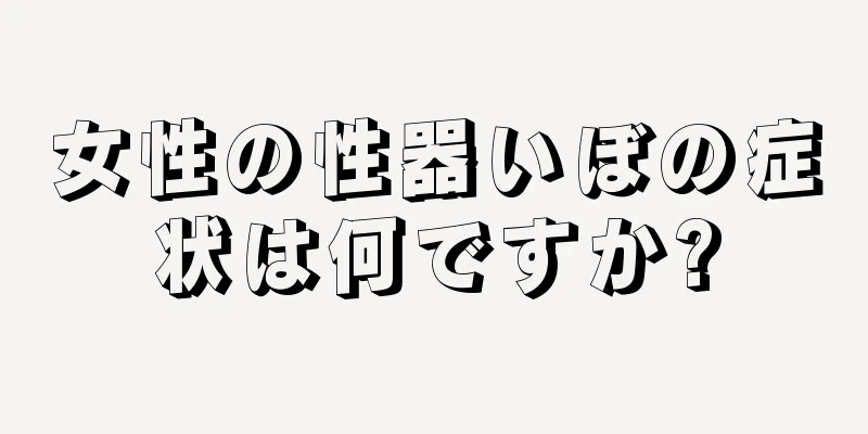 女性の性器いぼの症状は何ですか?