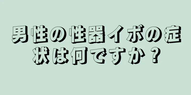 男性の性器イボの症状は何ですか？