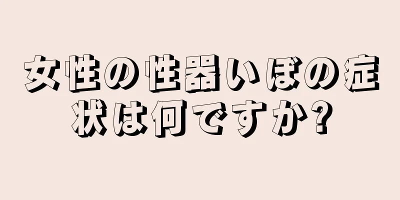 女性の性器いぼの症状は何ですか?