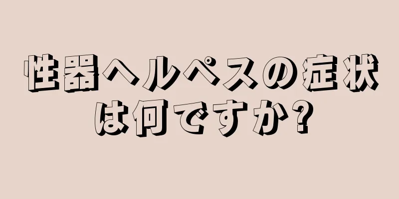 性器ヘルペスの症状は何ですか?