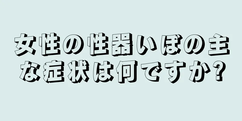 女性の性器いぼの主な症状は何ですか?