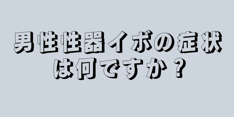 男性性器イボの症状は何ですか？