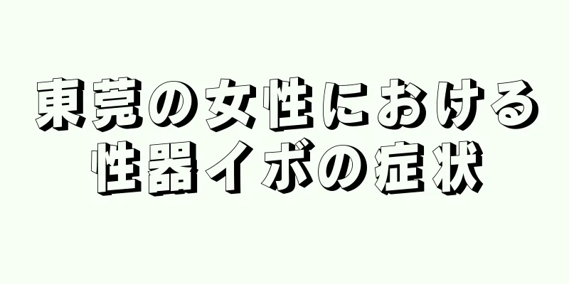 東莞の女性における性器イボの症状