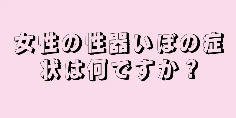 女性の性器いぼの症状は何ですか？
