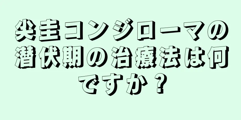 尖圭コンジローマの潜伏期の治療法は何ですか？