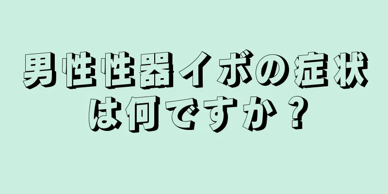 男性性器イボの症状は何ですか？