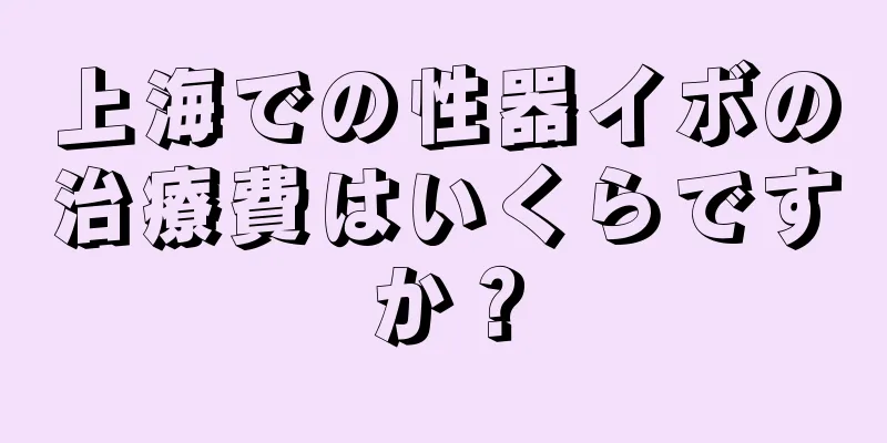 上海での性器イボの治療費はいくらですか？