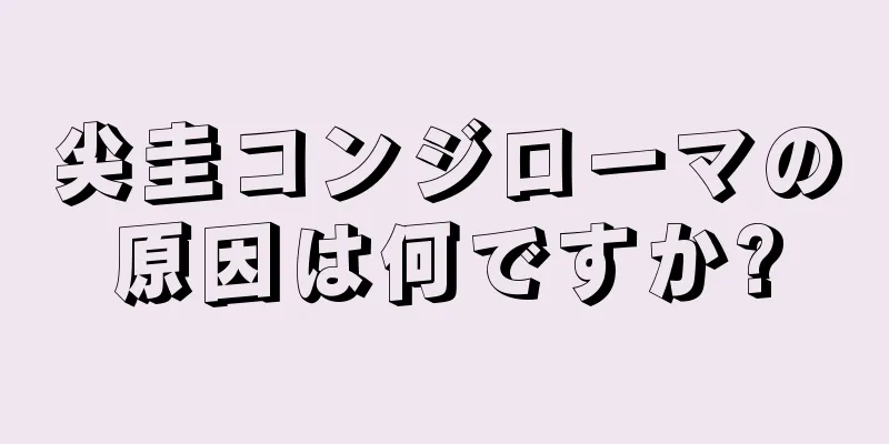 尖圭コンジローマの原因は何ですか?