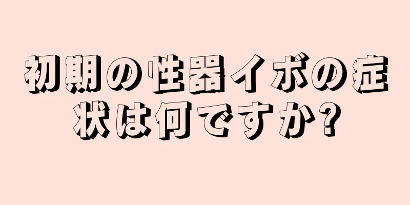 初期の性器イボの症状は何ですか?