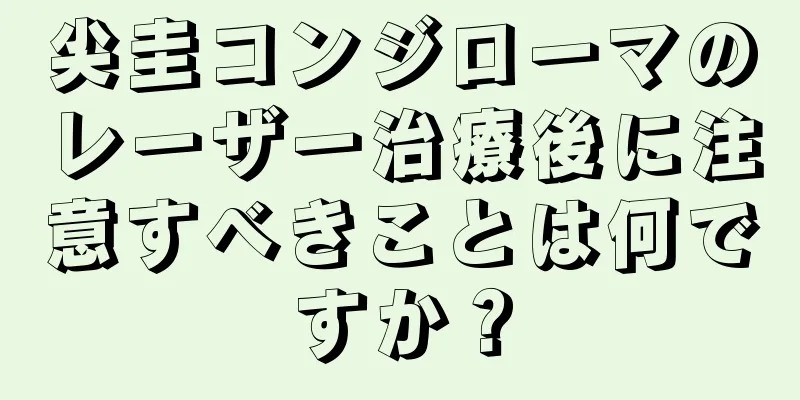 尖圭コンジローマのレーザー治療後に注意すべきことは何ですか？