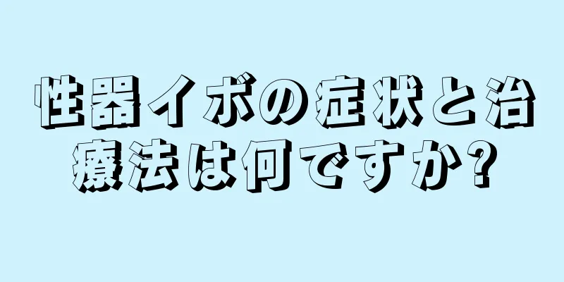 性器イボの症状と治療法は何ですか?