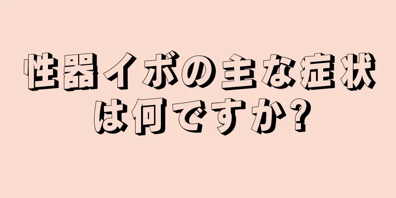 性器イボの主な症状は何ですか?