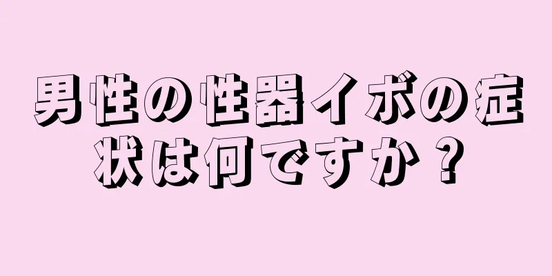 男性の性器イボの症状は何ですか？