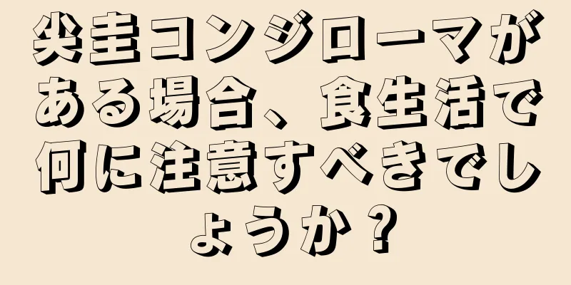 尖圭コンジローマがある場合、食生活で何に注意すべきでしょうか？