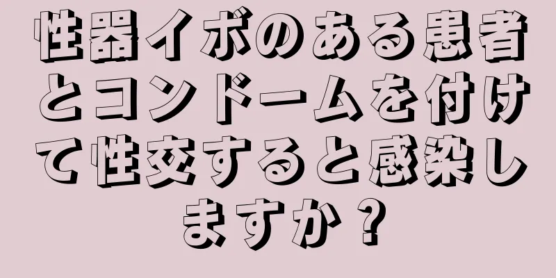 性器イボのある患者とコンドームを付けて性交すると感染しますか？