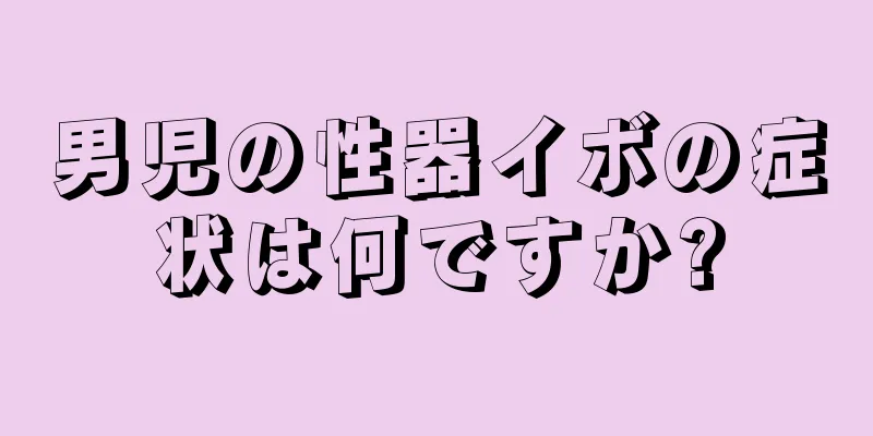 男児の性器イボの症状は何ですか?