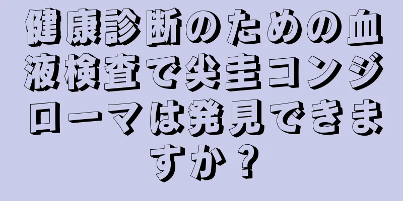 健康診断のための血液検査で尖圭コンジローマは発見できますか？