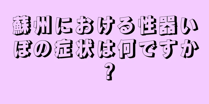 蘇州における性器いぼの症状は何ですか？