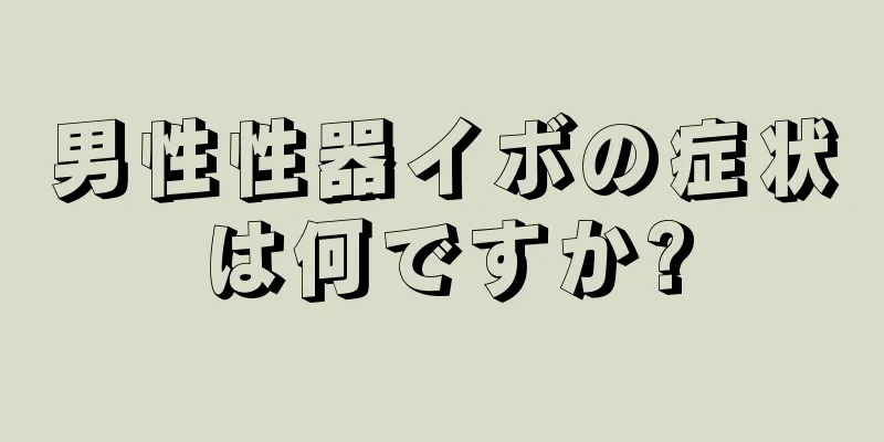 男性性器イボの症状は何ですか?