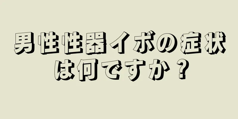 男性性器イボの症状は何ですか？