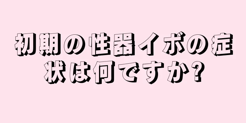 初期の性器イボの症状は何ですか?