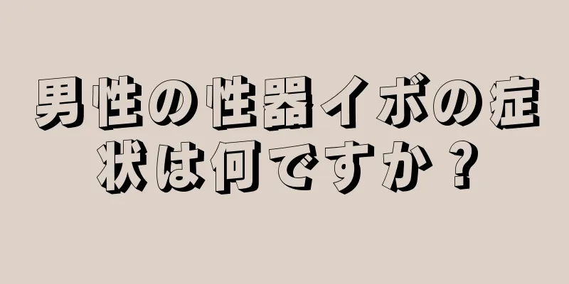 男性の性器イボの症状は何ですか？