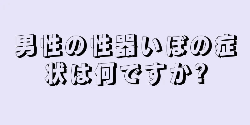 男性の性器いぼの症状は何ですか?
