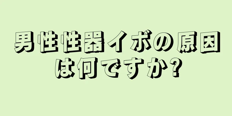 男性性器イボの原因は何ですか?