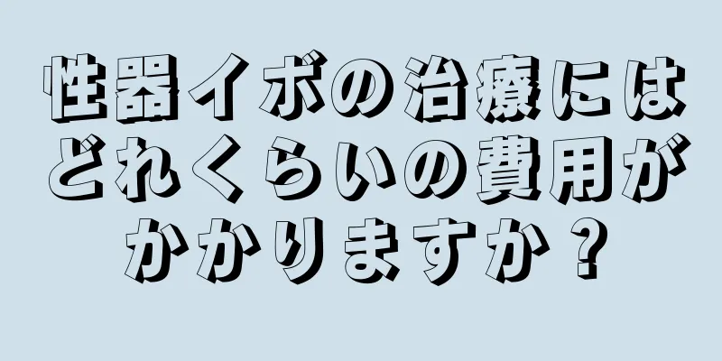 性器イボの治療にはどれくらいの費用がかかりますか？
