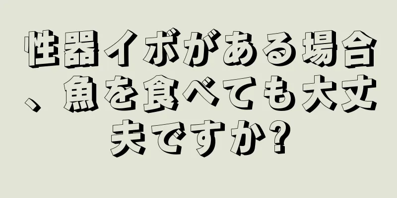 性器イボがある場合、魚を食べても大丈夫ですか?