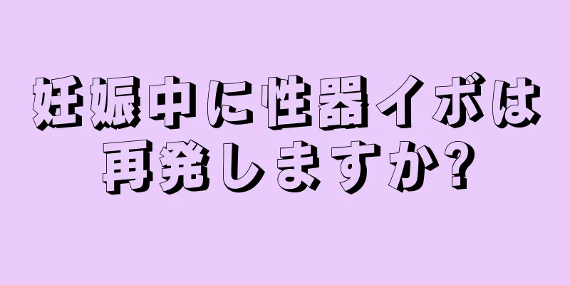 妊娠中に性器イボは再発しますか?