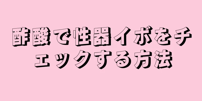 酢酸で性器イボをチェックする方法