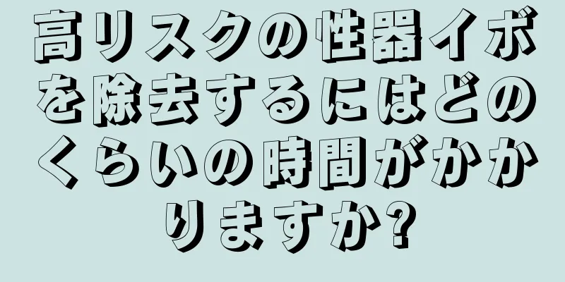 高リスクの性器イボを除去するにはどのくらいの時間がかかりますか?