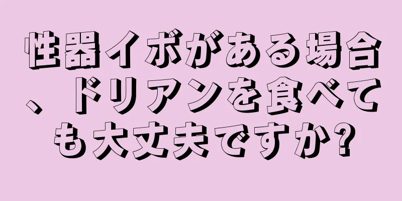性器イボがある場合、ドリアンを食べても大丈夫ですか?