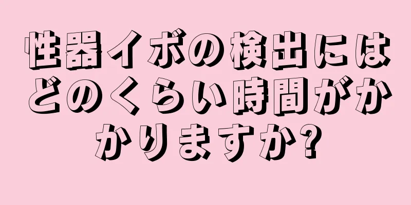 性器イボの検出にはどのくらい時間がかかりますか?