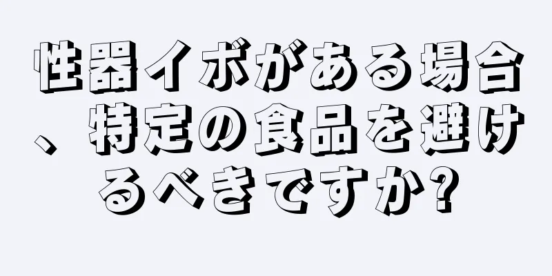 性器イボがある場合、特定の食品を避けるべきですか?