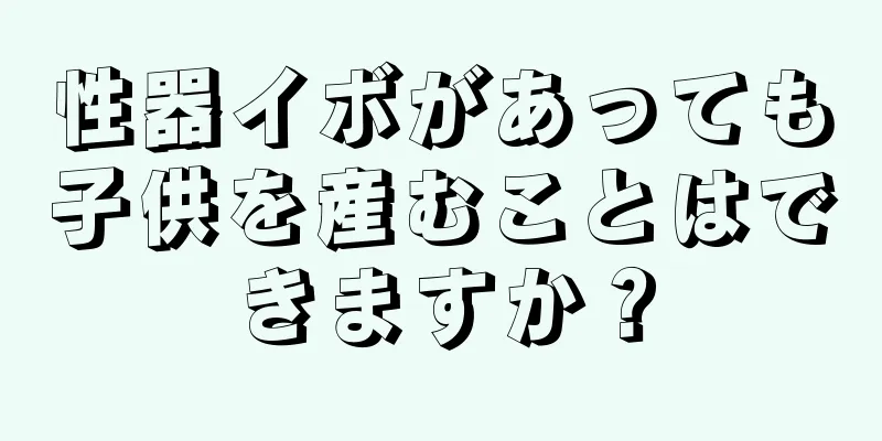 性器イボがあっても子供を産むことはできますか？