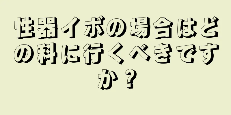 性器イボの場合はどの科に行くべきですか？