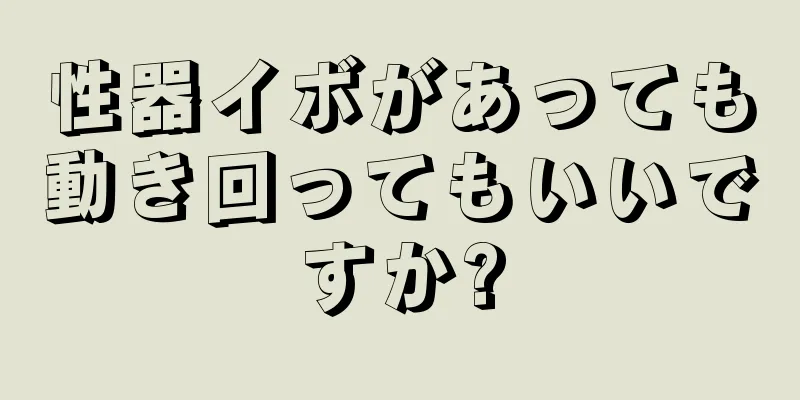 性器イボがあっても動き回ってもいいですか?