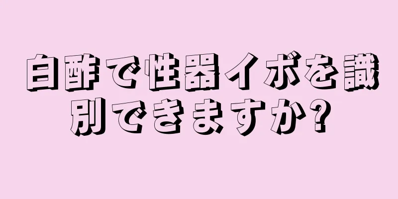 白酢で性器イボを識別できますか?