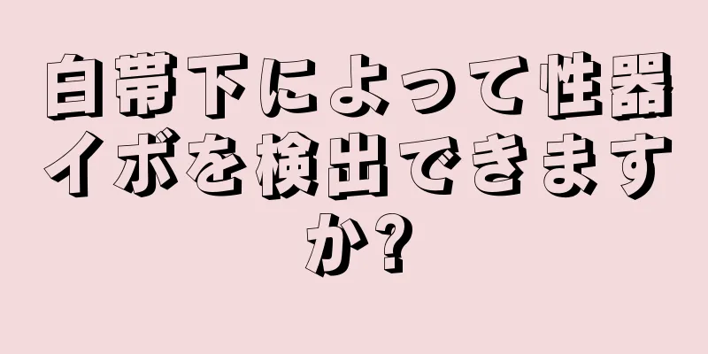 白帯下によって性器イボを検出できますか?
